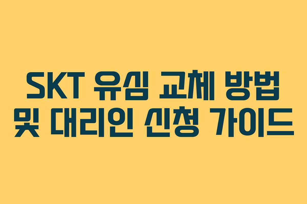 SKT 유심 교체 방법 및 대리인 신청 가이드