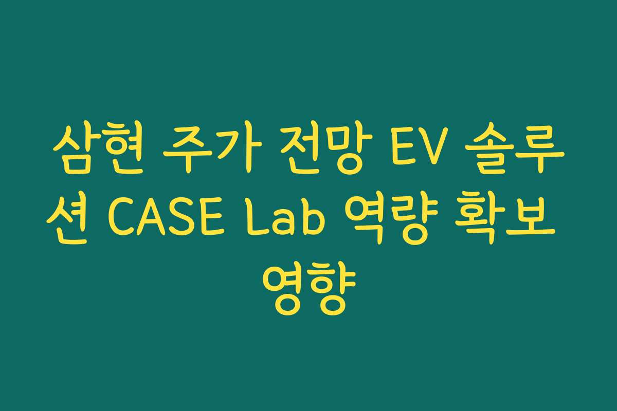 삼현 주가 전망 EV 솔루션 CASE Lab 역량 확보 영향