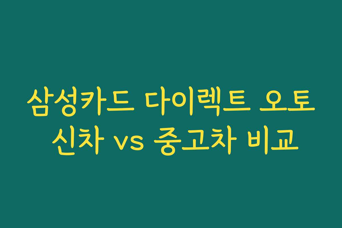 삼성카드 다이렉트 오토 신차 vs 중고차 비교 삼성카드 다이렉트 오토 신차 vs 중고차 비교