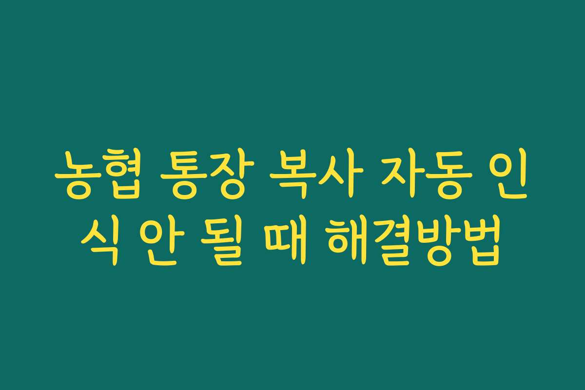 농협 통장 복사 자동 인식 안 될 때 해결방법