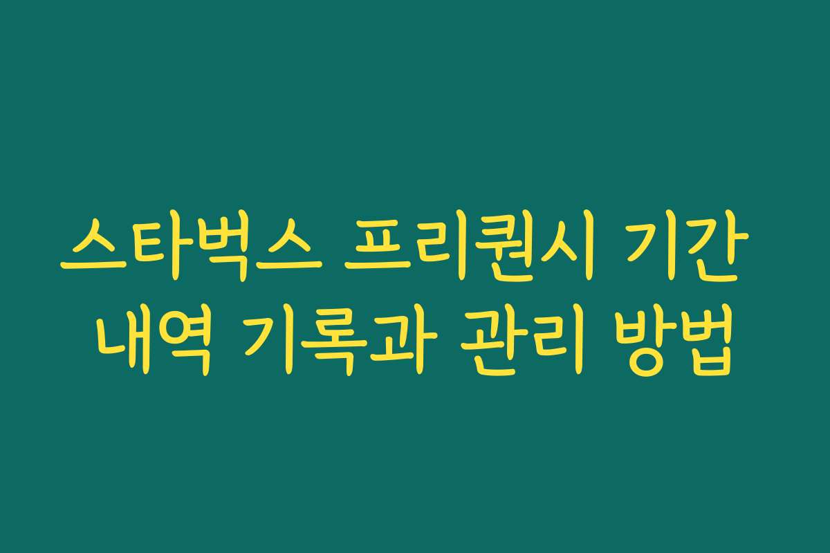 스타벅스 프리퀀시 기간 내역 기록과 관리 방법