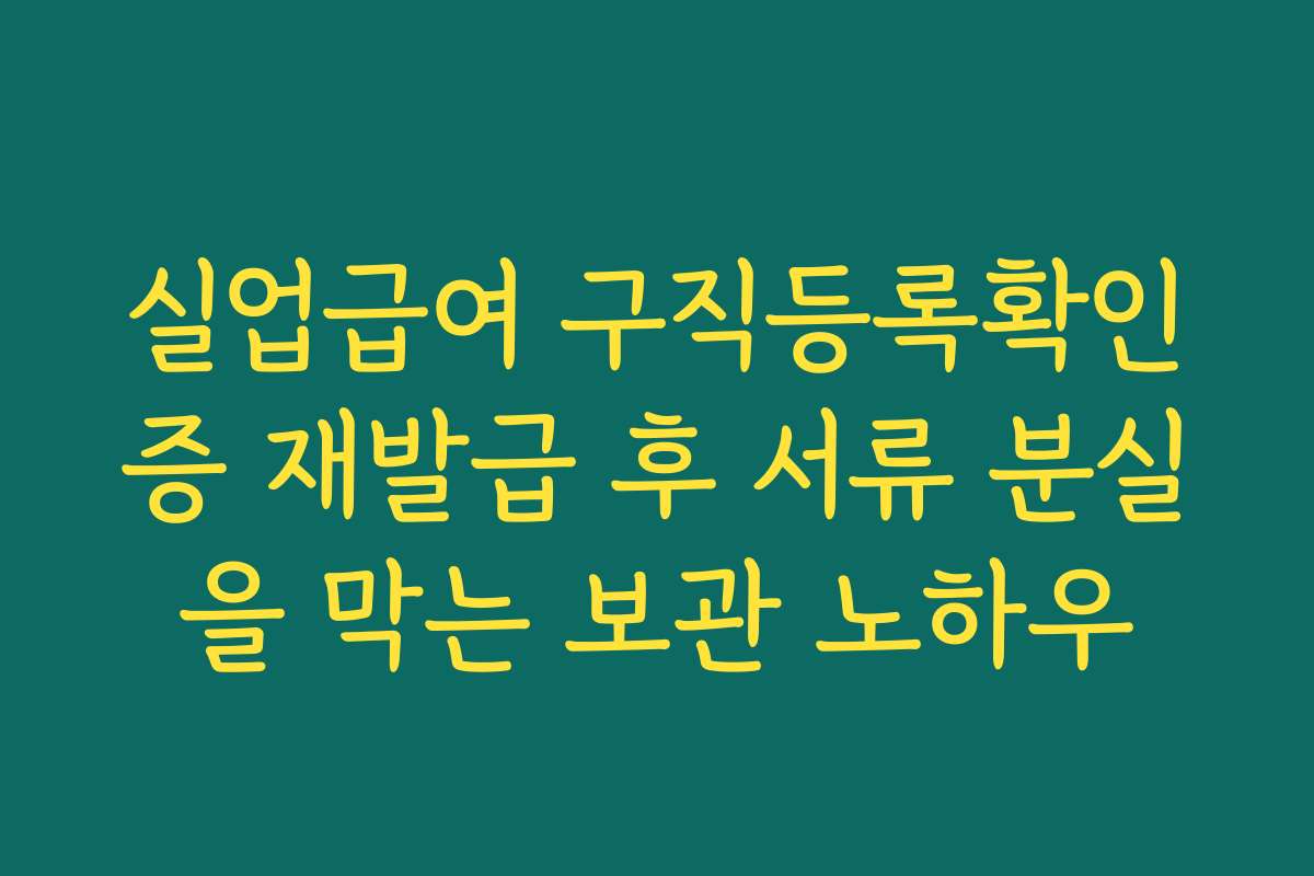 실업급여 구직등록확인증 재발급 후 서류 분실을 막는 보관 노하우