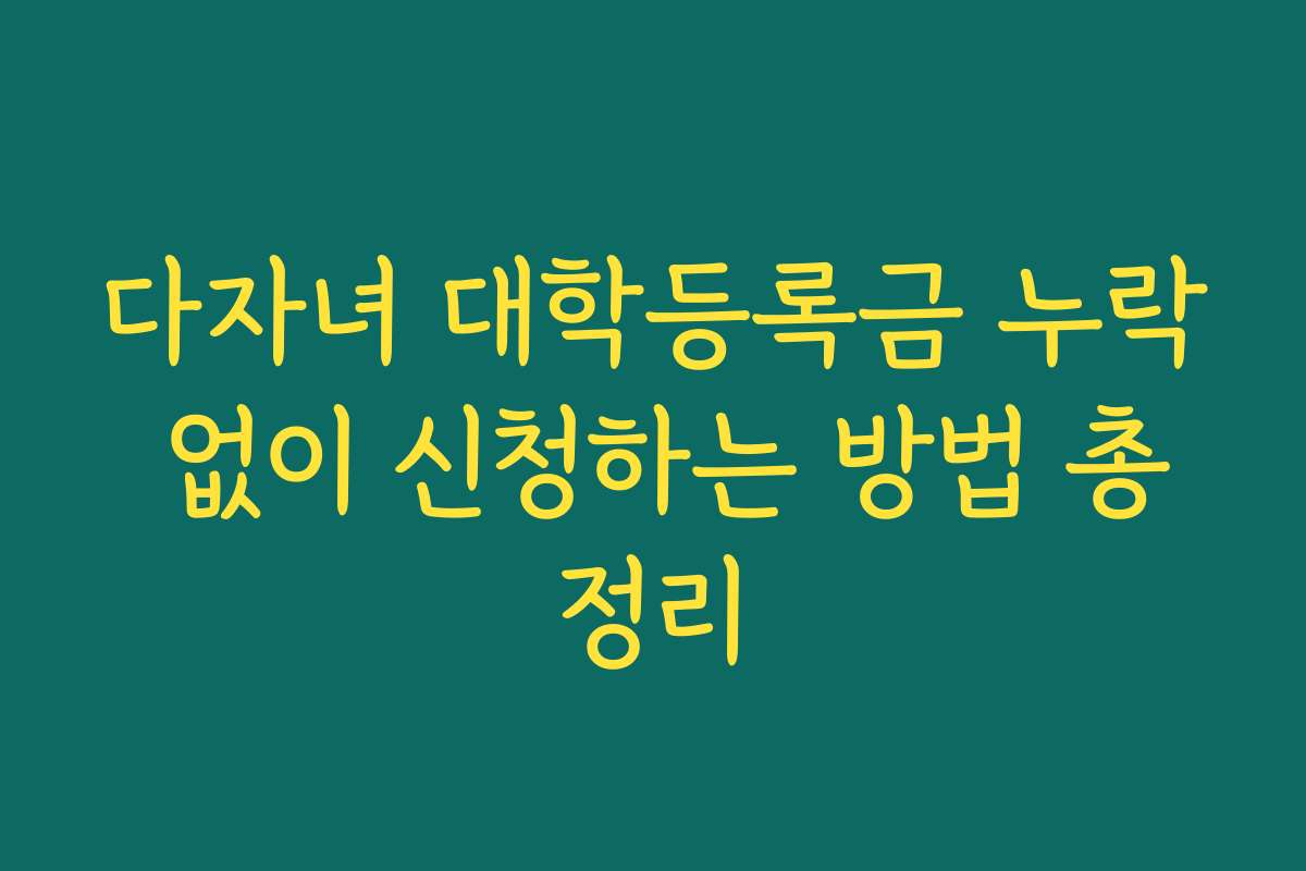 다자녀 대학등록금 누락 없이 신청하는 방법 총정리