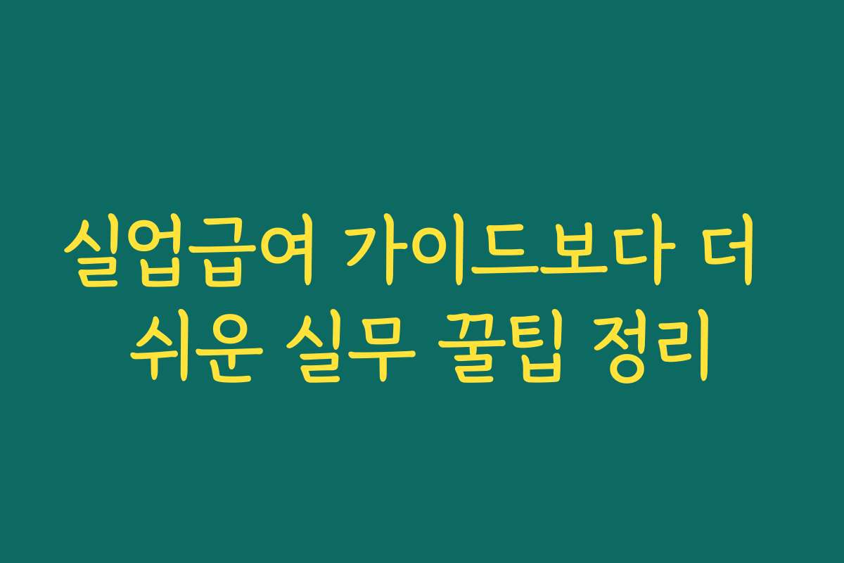 실업급여 가이드보다 더 쉬운 실무 꿀팁 정리