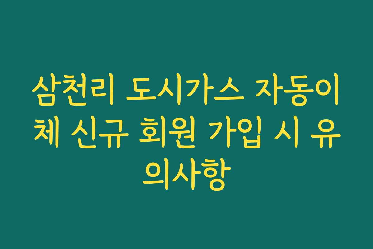 삼천리 도시가스 자동이체 신규 회원 가입 시 유의사항