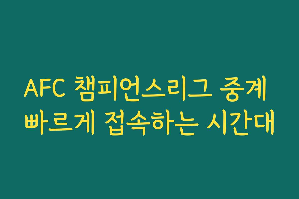 AFC 챔피언스리그 중계 빠르게 접속하는 시간대