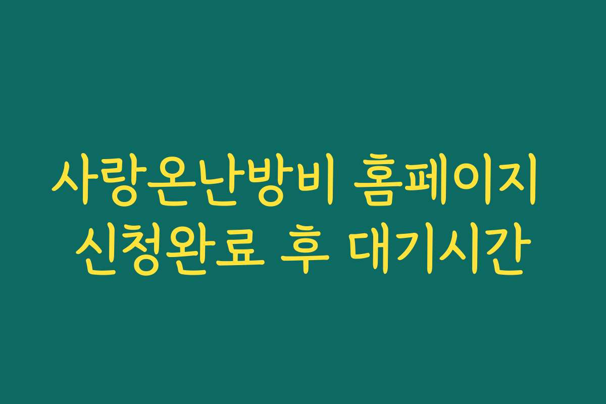 사랑온난방비 홈페이지 신청완료 후 대기시간