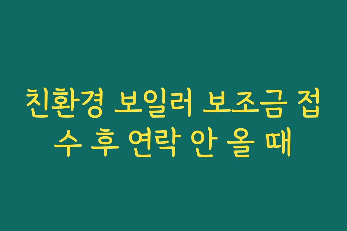 친환경 보일러 보조금 접수 후 연락 안 올 때