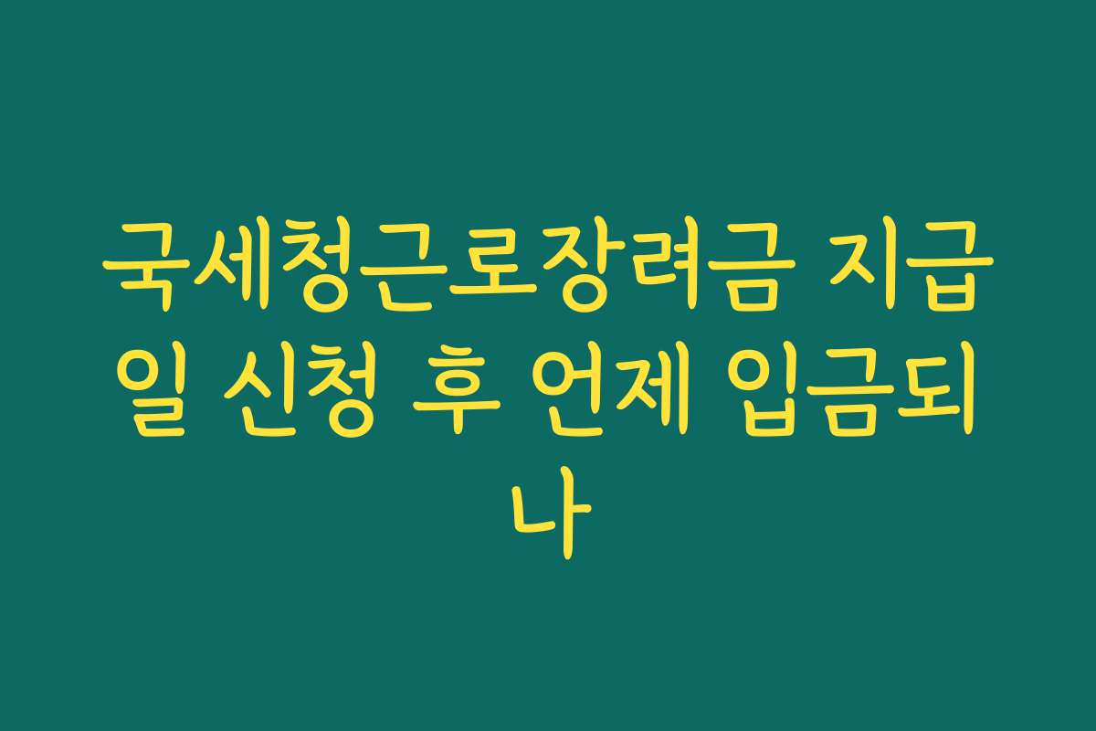 국세청근로장려금 지급일 신청 후 언제 입금되나