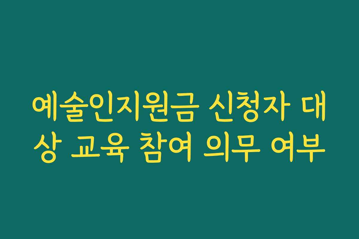 예술인지원금 신청자 대상 교육 참여 의무 여부