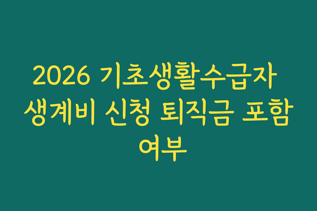 2026 기초생활수급자 생계비 신청 퇴직금 포함 여부
