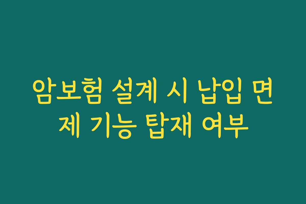 암보험 설계 시 납입 면제 기능 탑재 여부