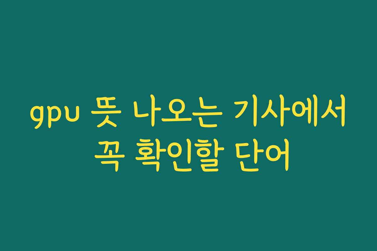 gpu 뜻 나오는 기사에서 꼭 확인할 단어