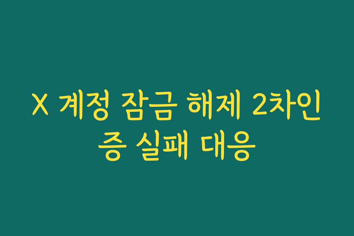 X 계정 잠금 해제 2차인증 실패 대응