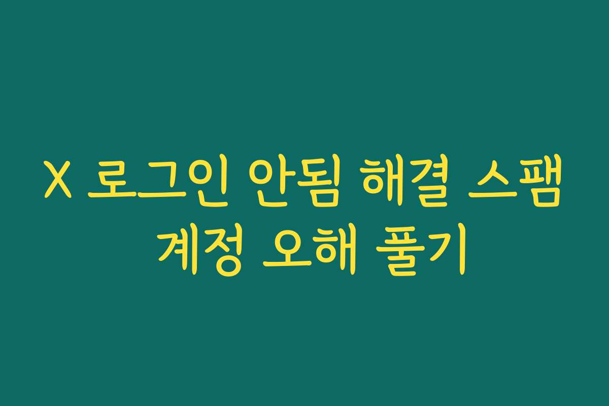 X 로그인 안됨 해결 스팸 계정 오해 풀기