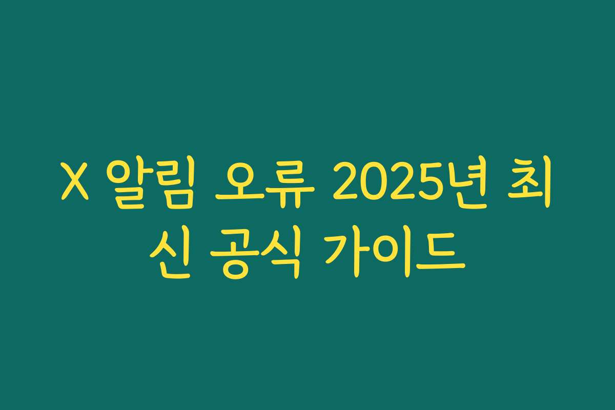 X 알림 오류 2025년 최신 공식 가이드