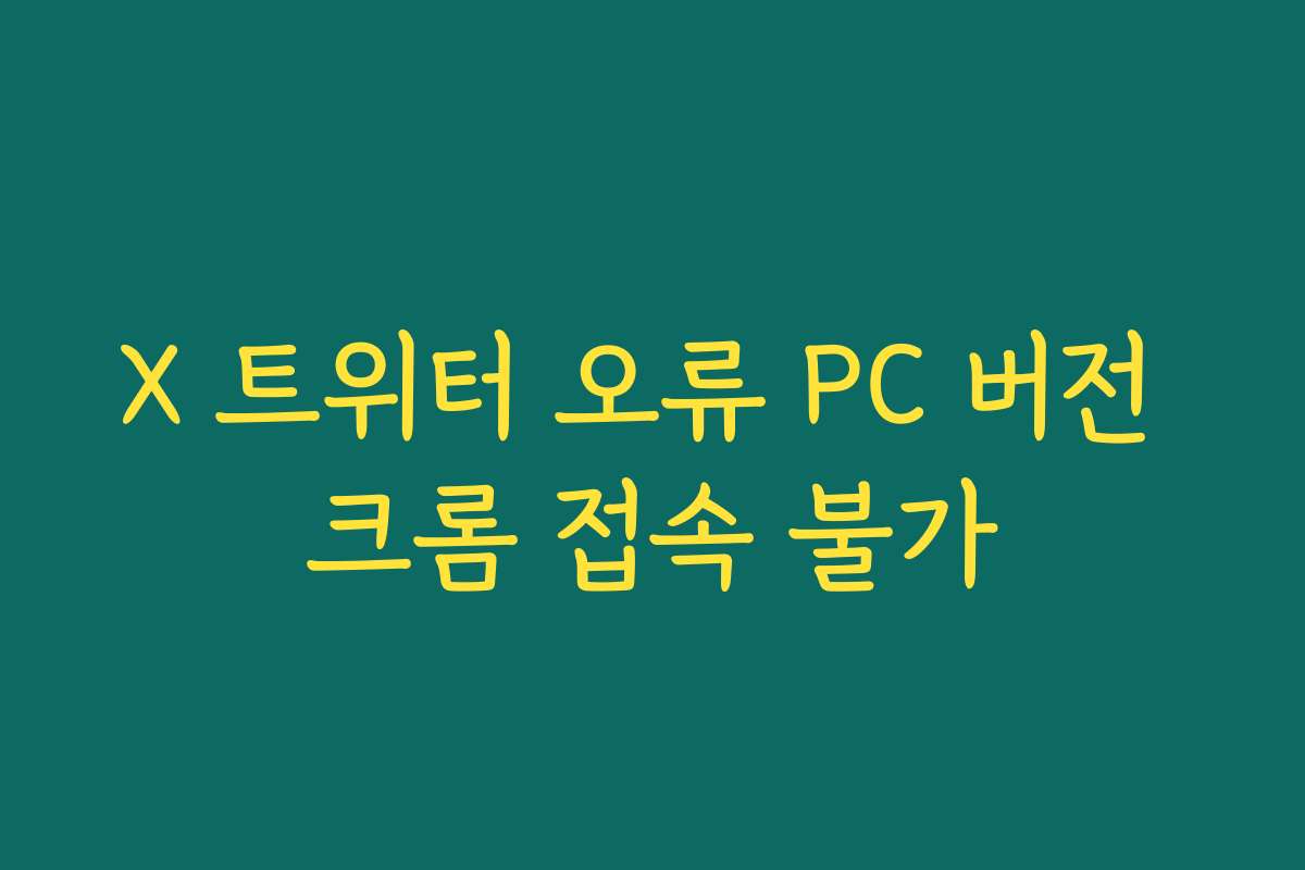 X 트위터 오류 PC 버전 크롬 접속 불가