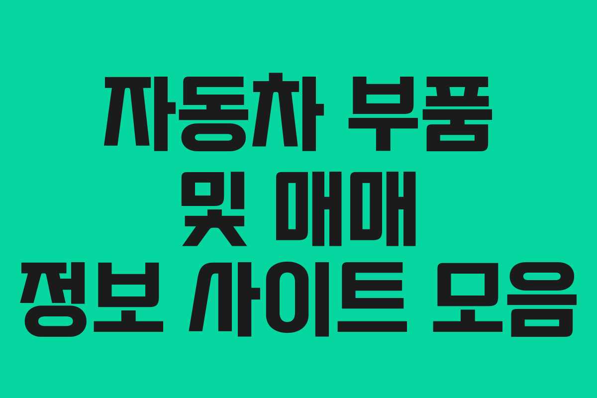 자동차 부품 및 매매 정보 사이트 모음 자동차 부품 및 매매 정보 사이트 모음