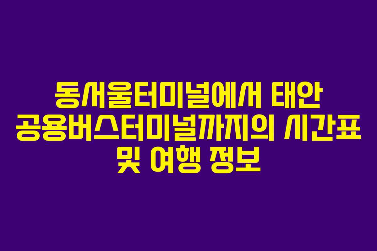 동서울터미널에서 태안 공용버스터미널까지의 시간표 및 여행 정보