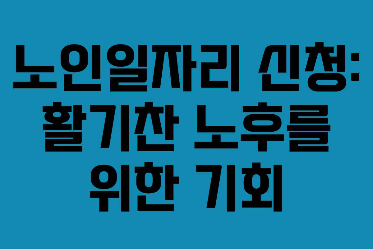 노인일자리 신청: 활기찬 노후를 위한 기회