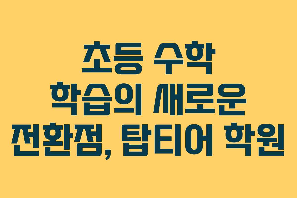 초등 수학 학습의 새로운 전환점, 탑티어 학원
