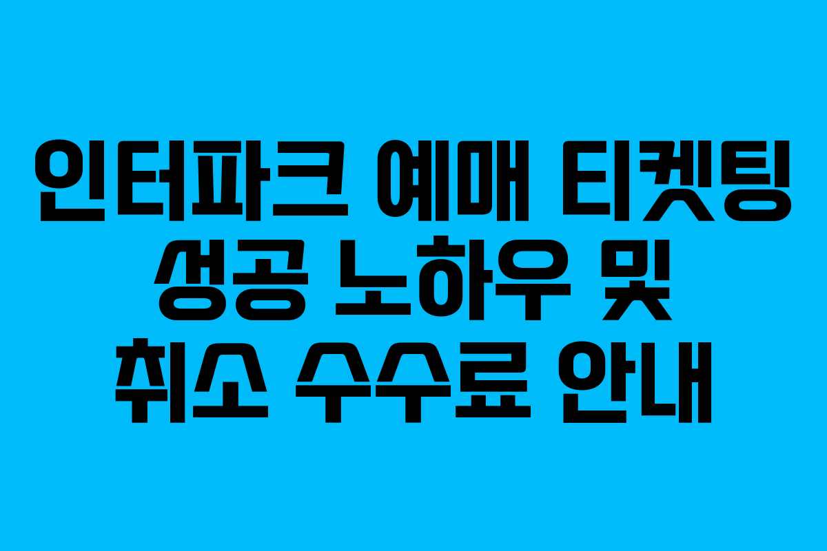 인터파크 예매 티켓팅 성공 노하우 및 취소 수수료 안내