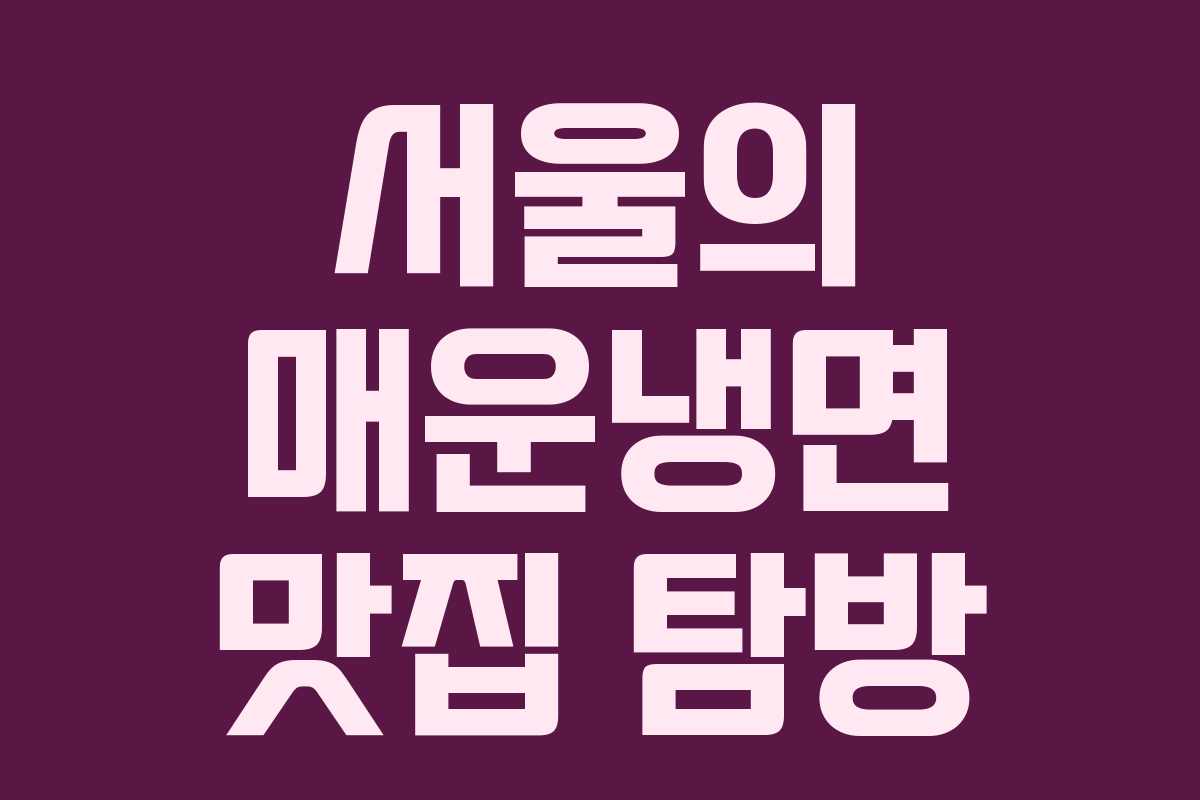 서울의 매운냉면 맛집 탐방