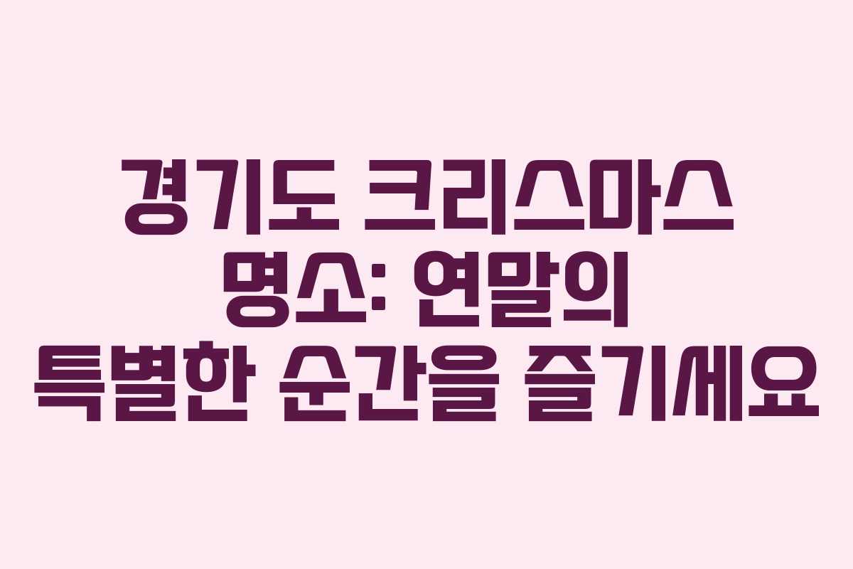 경기도 크리스마스 명소: 연말의 특별한 순간을 즐기세요