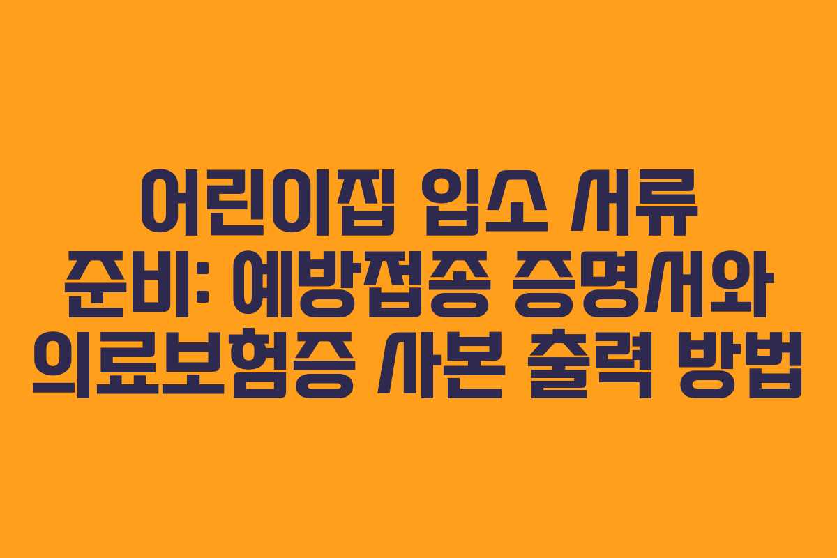 어린이집 입소 서류 준비: 예방접종 증명서와 의료보험증 사본 출력 방법