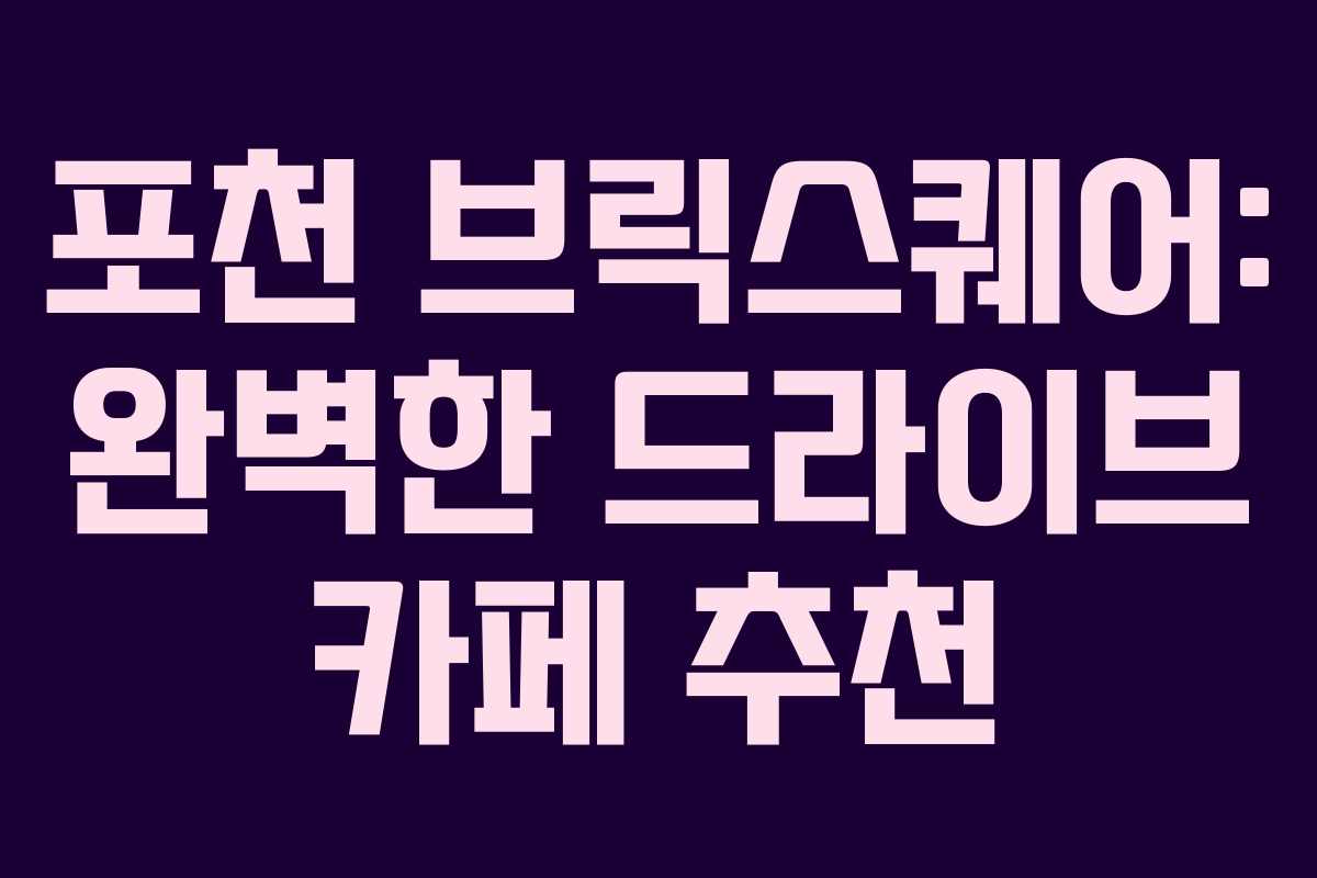 포천 브릭스퀘어: 완벽한 드라이브 카페 추천