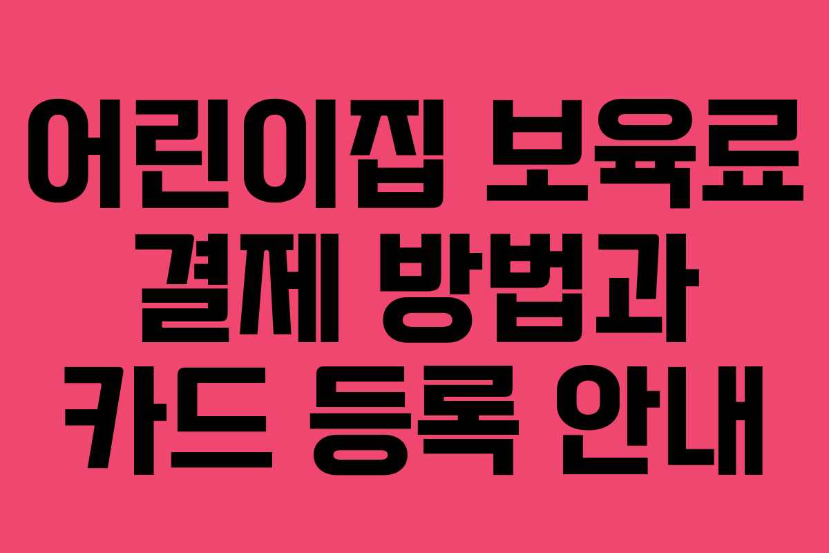 어린이집 보육료 결제 방법과 카드 등록 안내