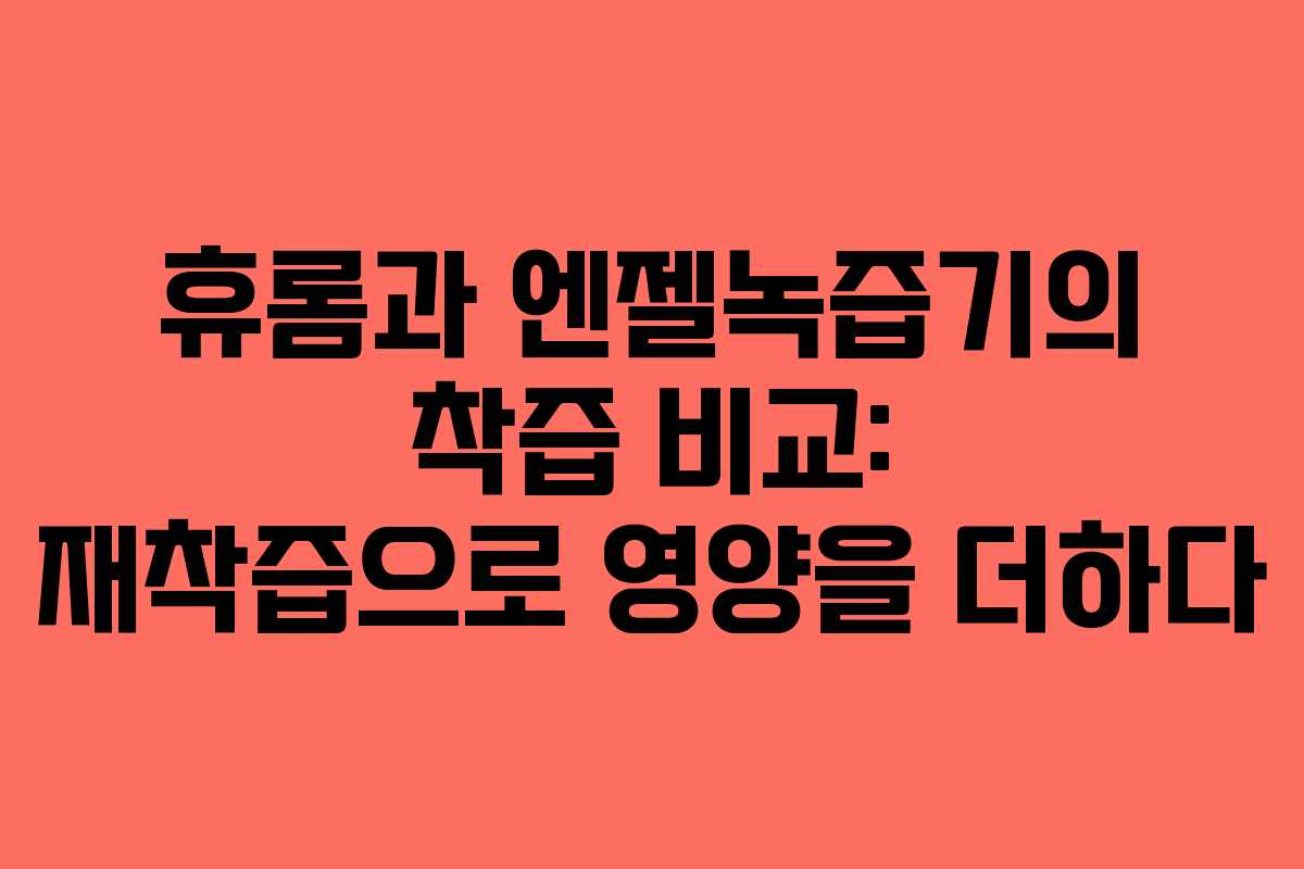 휴롬과 엔젤녹즙기의 착즙 비교: 재착즙으로 영양을 더하다