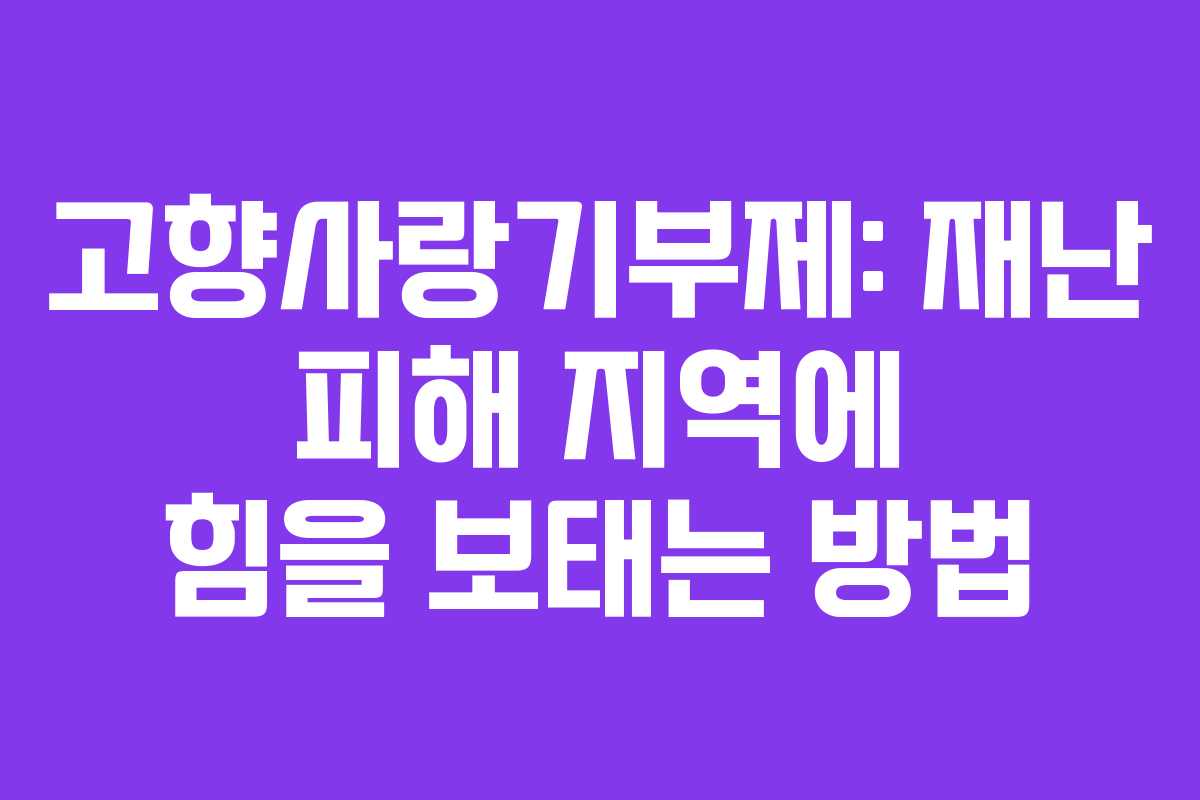 고향사랑기부제: 재난 피해 지역에 힘을 보태는 방법