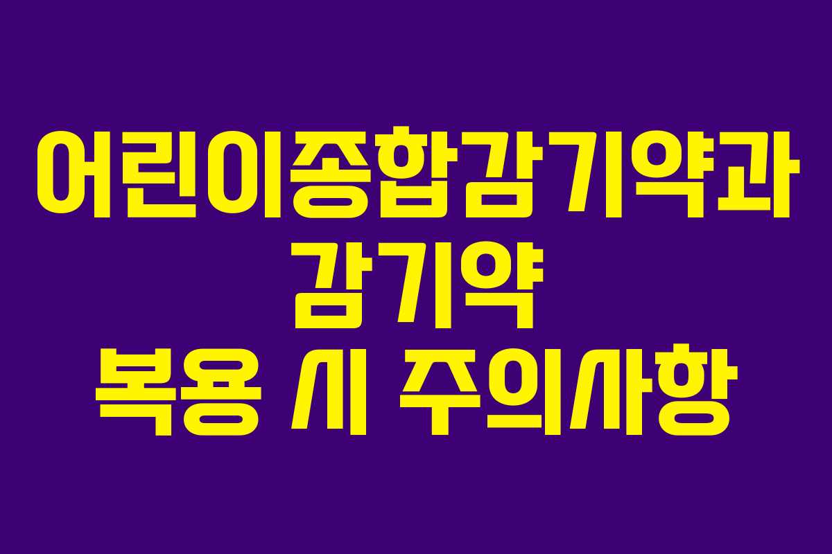 어린이종합감기약과 감기약 복용 시 주의사항