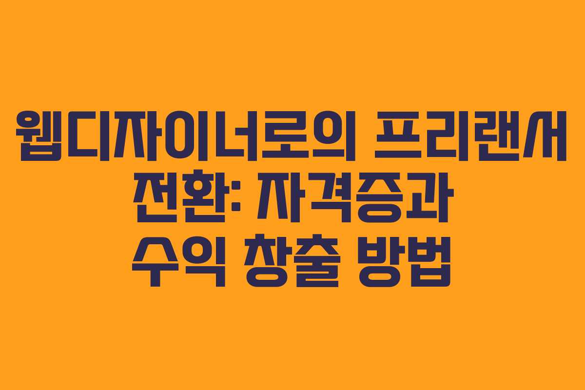 웹디자이너로의 프리랜서 전환: 자격증과 수익 창출 방법