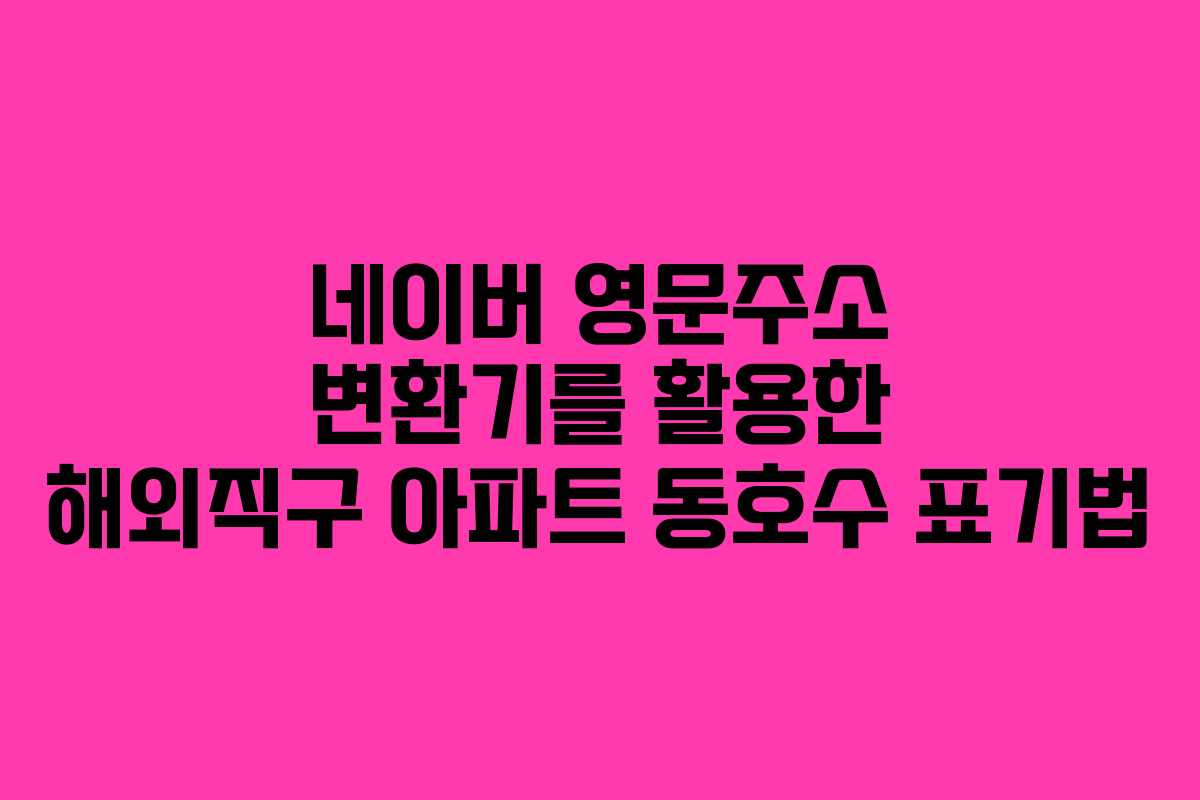 네이버 영문주소 변환기를 활용한 해외직구 아파트 동호수 표기법