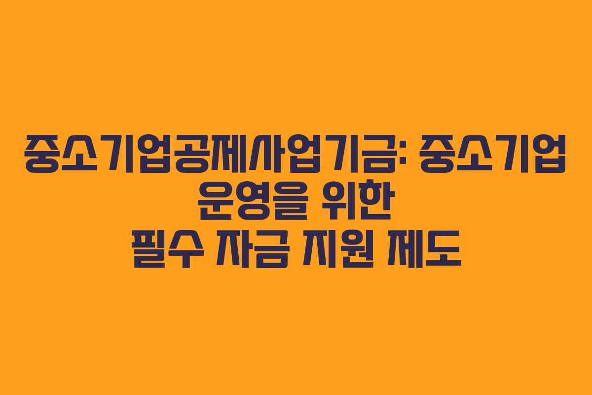 중소기업공제사업기금: 중소기업 운영을 위한 필수 자금 지원 제도