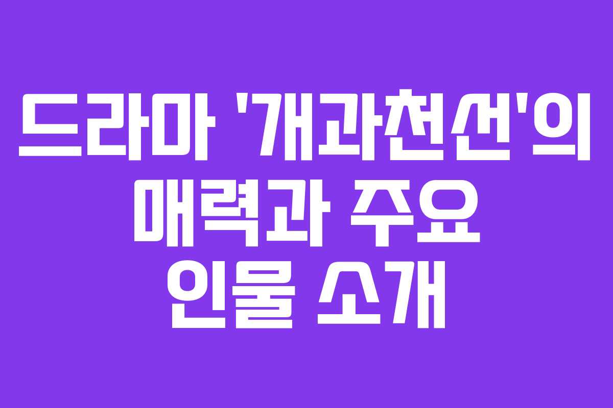 드라마 ‘개과천선’의 매력과 주요 인물 소개