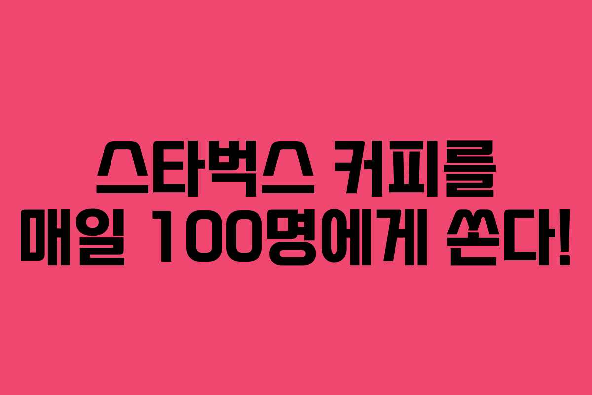 스타벅스 커피를 매일 100명에게 쏜다!