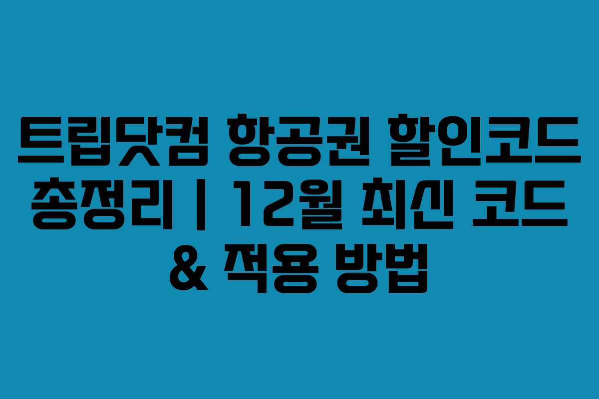 트립닷컴 항공권 할인코드 총정리｜12월 최신 코드 & 적용 방법