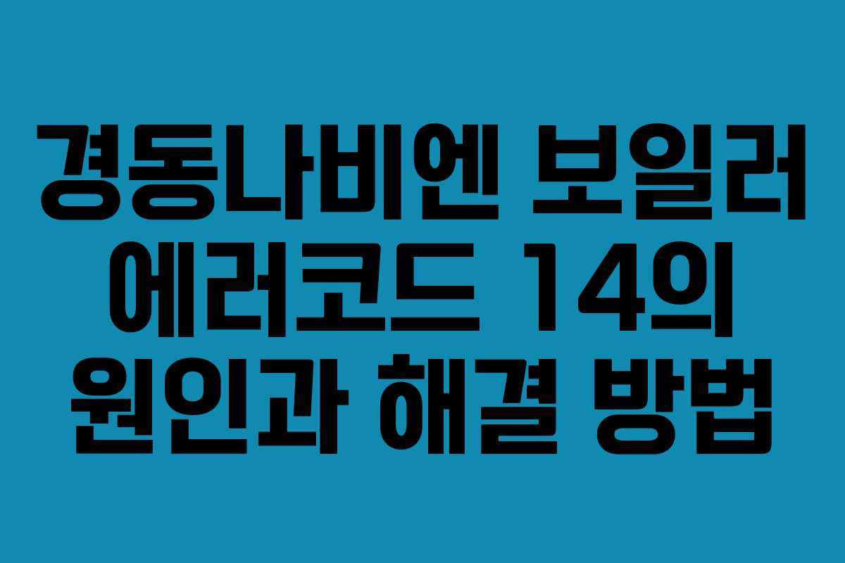 경동나비엔 보일러 에러코드 14의 원인과 해결 방법