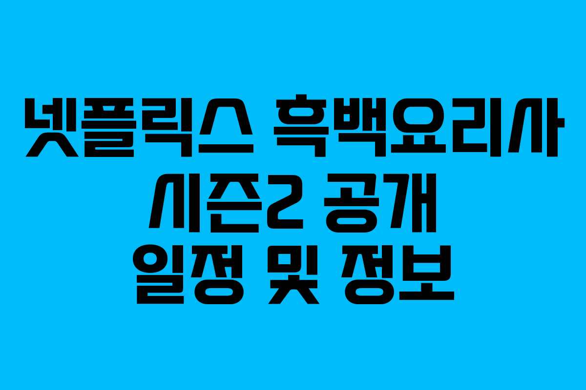 넷플릭스 흑백요리사 시즌2 공개 일정 및 정보