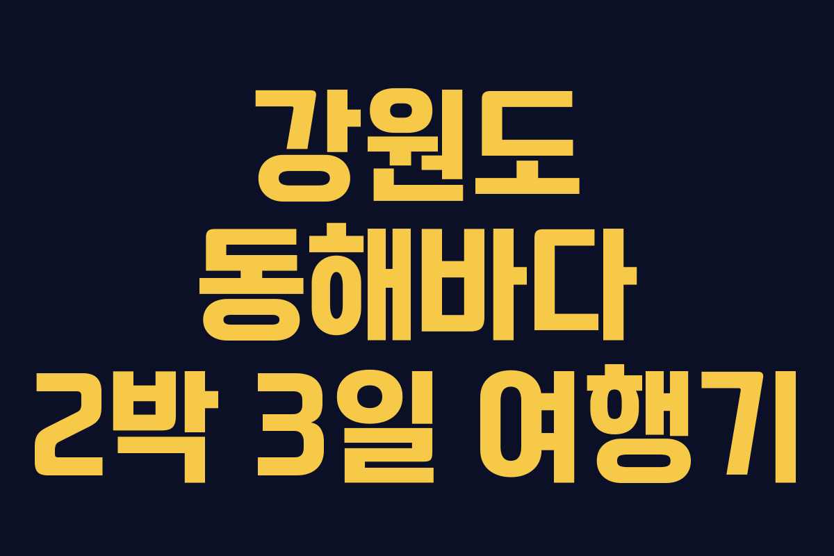 강원도 동해바다 2박 3일 여행기