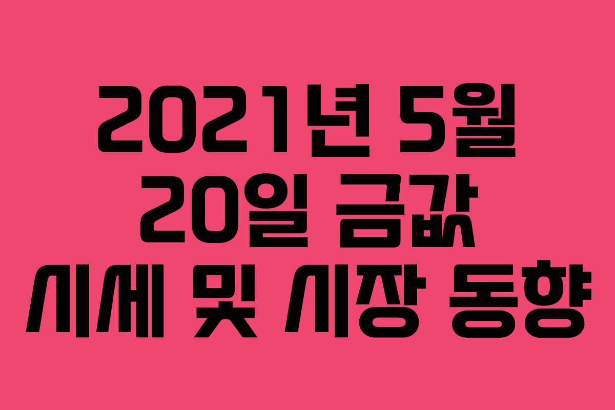 2021년 5월 20일 금값 시세 및 시장 동향