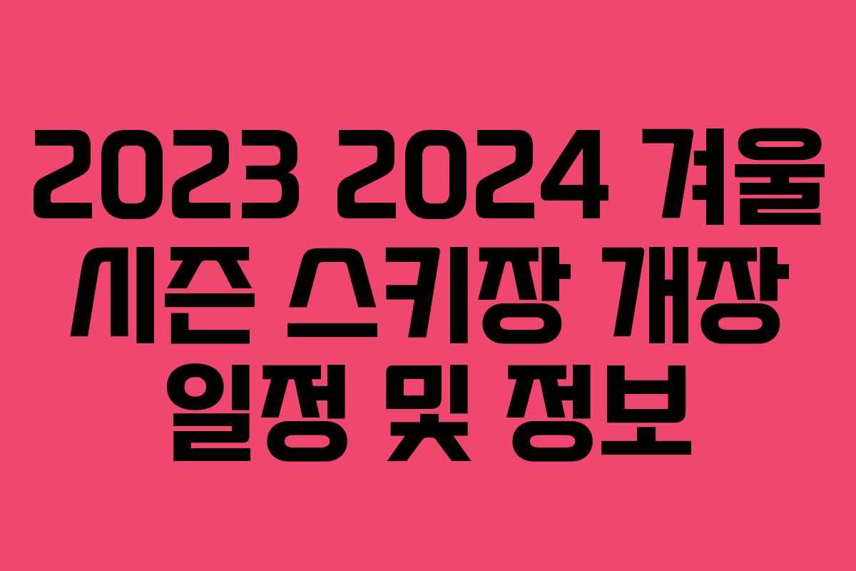 2023 2024 겨울 시즌 스키장 개장 일정 및 정보