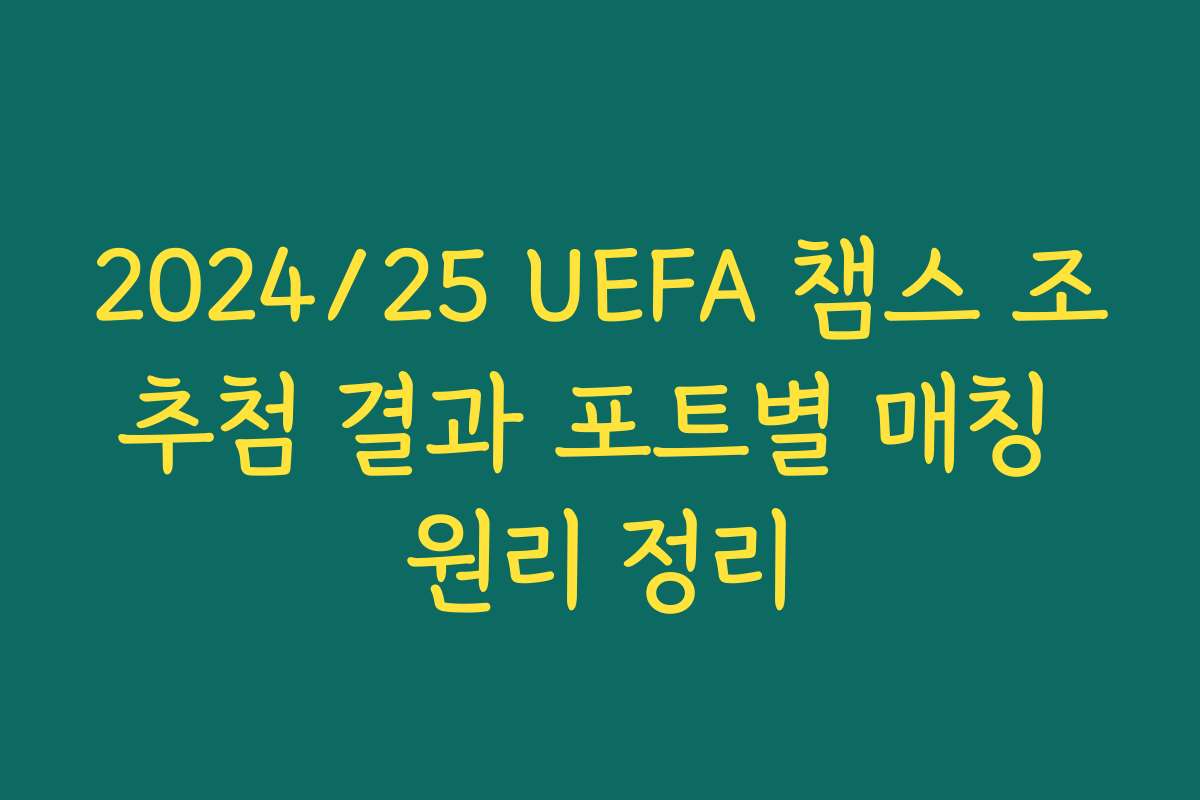 2024/25 UEFA 챔스 조추첨 결과 포트별 매칭 원리 정리