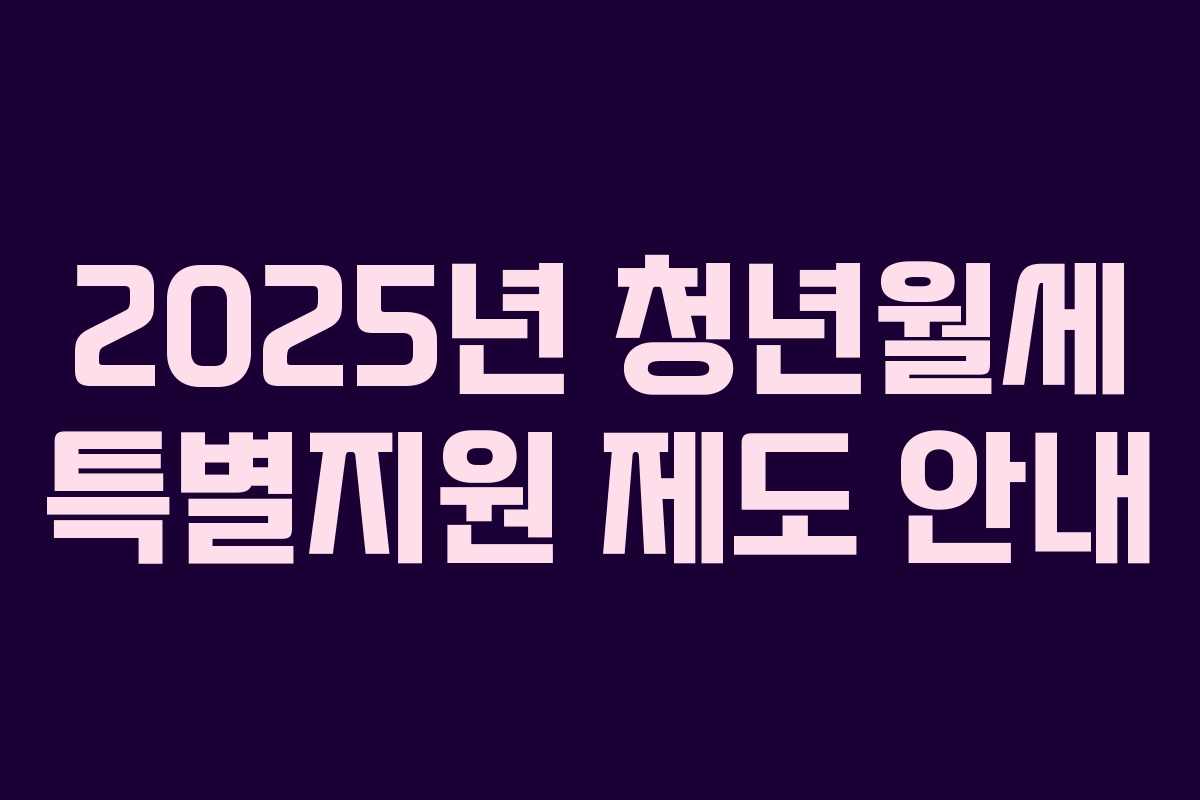 2025년 청년월세 특별지원 제도 안내