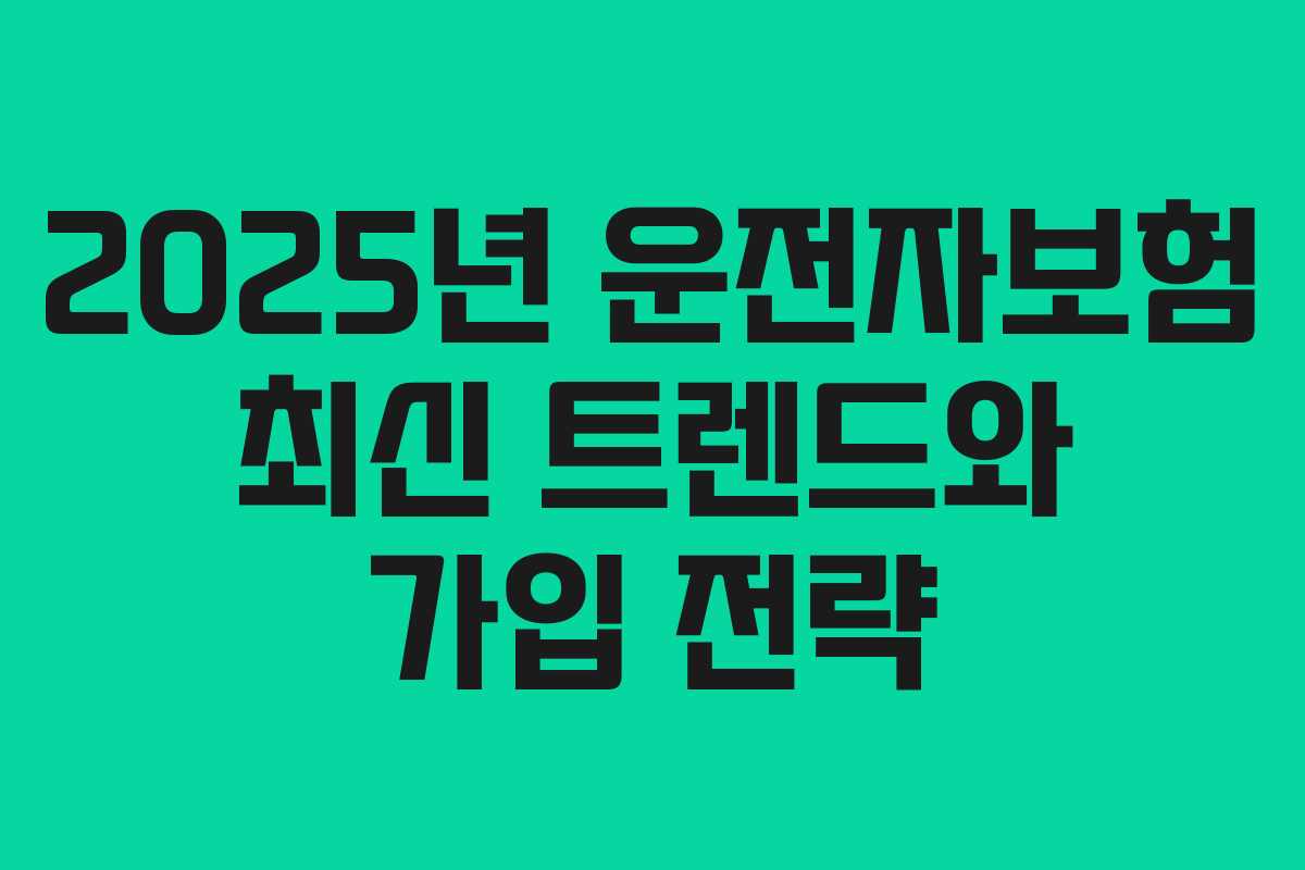 2025년 운전자보험 최신 트렌드와 가입 전략