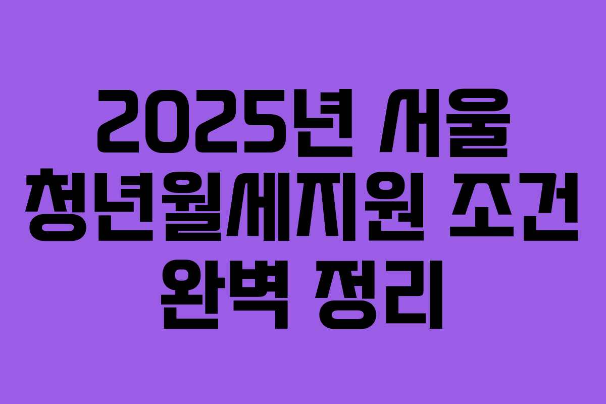 2025년 서울 청년월세지원 조건 완벽 정리