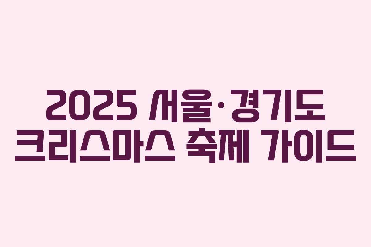 2025 서울·경기도 크리스마스 축제 가이드